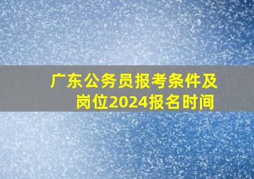 广东公务员报考条件及岗位2024报名时间