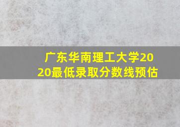 广东华南理工大学2020最低录取分数线预估