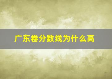 广东卷分数线为什么高