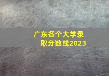 广东各个大学录取分数线2023