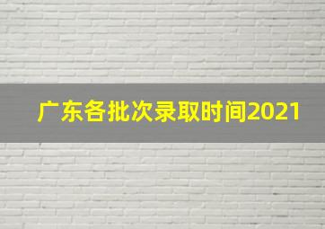 广东各批次录取时间2021