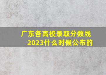 广东各高校录取分数线2023什么时候公布的