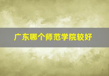 广东哪个师范学院较好