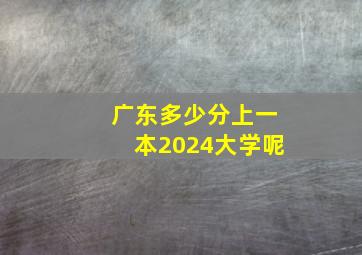 广东多少分上一本2024大学呢