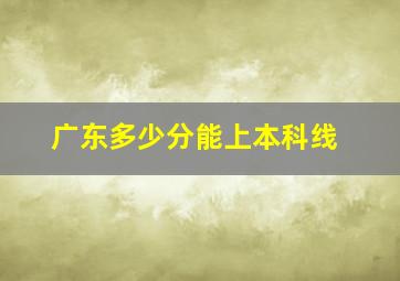 广东多少分能上本科线