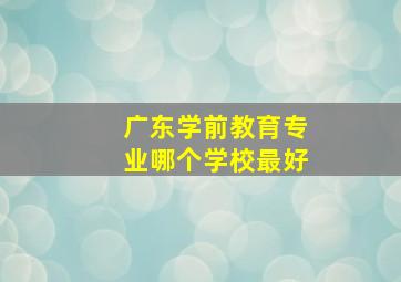 广东学前教育专业哪个学校最好