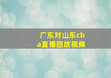 广东对山东cba直播回放视频