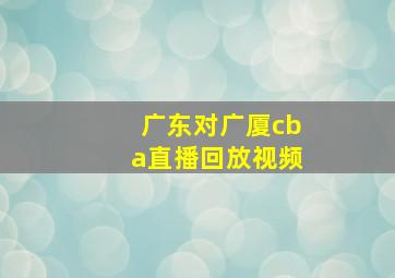 广东对广厦cba直播回放视频