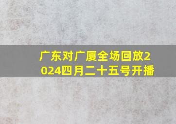 广东对广厦全场回放2024四月二十五号开播