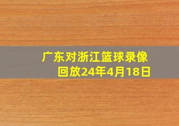 广东对浙江篮球录像回放24年4月18日