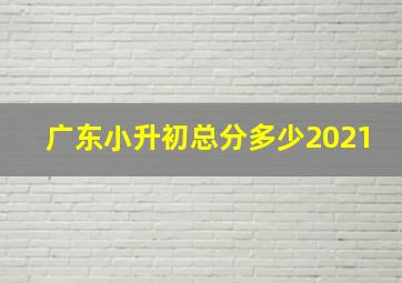 广东小升初总分多少2021