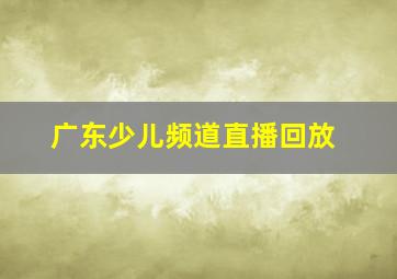 广东少儿频道直播回放