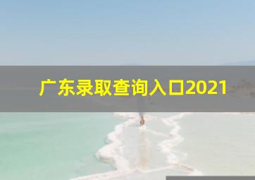 广东录取查询入口2021