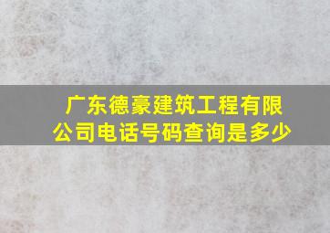 广东德豪建筑工程有限公司电话号码查询是多少