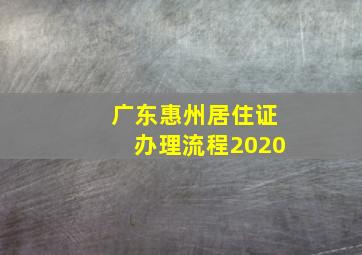 广东惠州居住证办理流程2020