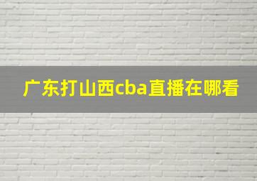 广东打山西cba直播在哪看