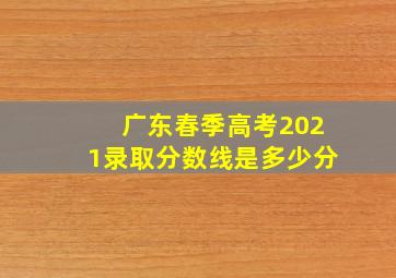 广东春季高考2021录取分数线是多少分