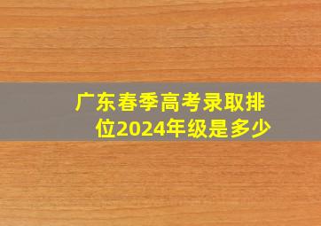 广东春季高考录取排位2024年级是多少