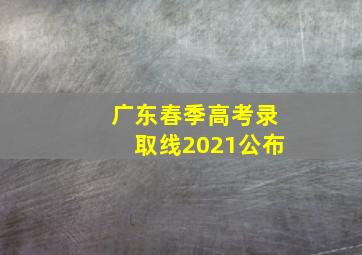 广东春季高考录取线2021公布