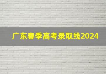 广东春季高考录取线2024