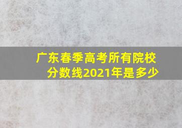 广东春季高考所有院校分数线2021年是多少