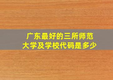 广东最好的三所师范大学及学校代码是多少