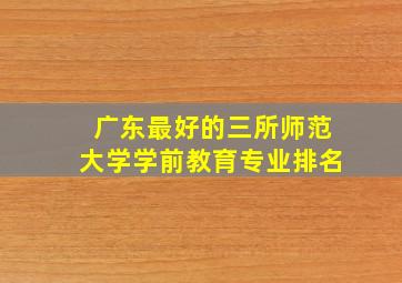 广东最好的三所师范大学学前教育专业排名