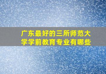 广东最好的三所师范大学学前教育专业有哪些