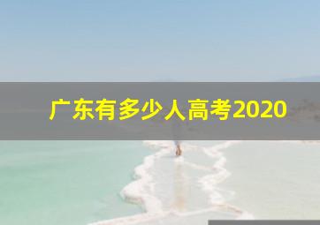 广东有多少人高考2020