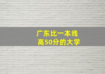 广东比一本线高50分的大学