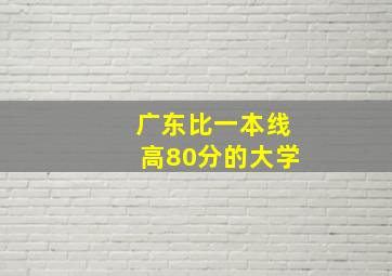 广东比一本线高80分的大学