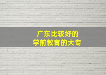 广东比较好的学前教育的大专