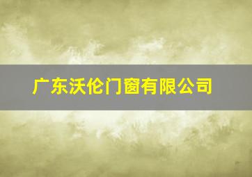 广东沃伦门窗有限公司