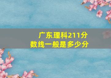 广东理科211分数线一般是多少分