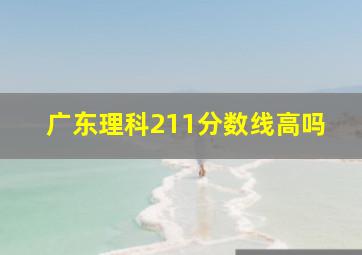 广东理科211分数线高吗