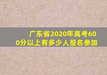 广东省2020年高考600分以上有多少人报名参加