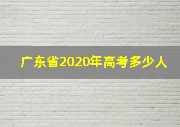 广东省2020年高考多少人