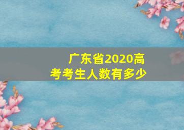 广东省2020高考考生人数有多少