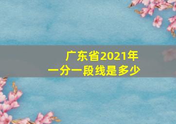 广东省2021年一分一段线是多少