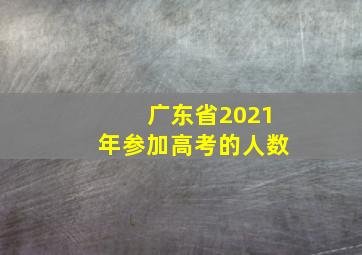 广东省2021年参加高考的人数