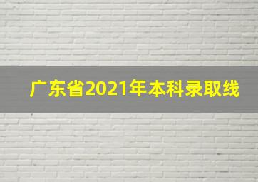 广东省2021年本科录取线