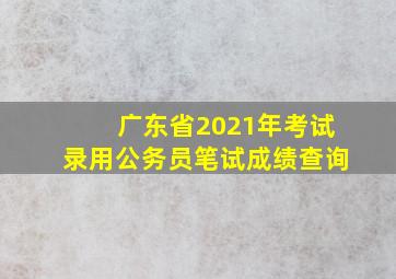 广东省2021年考试录用公务员笔试成绩查询