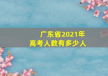 广东省2021年高考人数有多少人