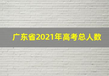 广东省2021年高考总人数