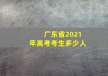 广东省2021年高考考生多少人