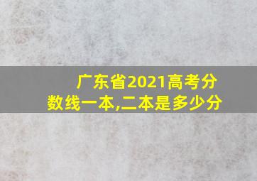 广东省2021高考分数线一本,二本是多少分