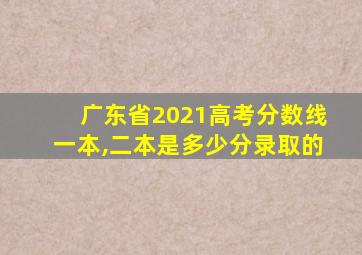 广东省2021高考分数线一本,二本是多少分录取的