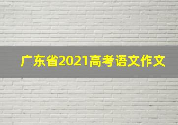 广东省2021高考语文作文