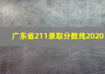 广东省211录取分数线2020