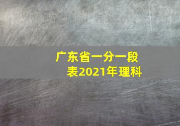 广东省一分一段表2021年理科